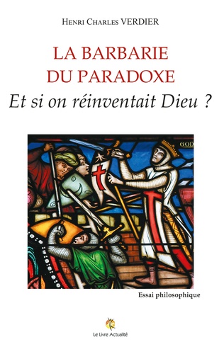 Henri Charles Verdier - La barbarie du paradoxe - Et si on réinventait Dieu ?.