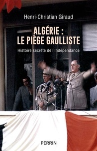 Henri-Christian Giraud - Algérie : le piège gaulliste - Histoire secrète de l'indépendance.