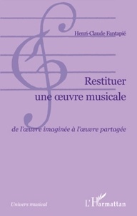 Henri-Claude Fantapié - Restituer une oeuvre musicale - De l'oeuvre imaginée à l'oeuvre partagée.