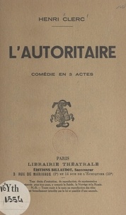 Henri Clerc - L'autoritaire - Comédie en trois actes représentée au théâtre national de l'Odéon le 26 novembre 1922.