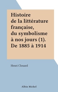 Henri Clouard - Histoire de la littérature française, du symbolisme à nos jours (1). De 1885 à 1914.