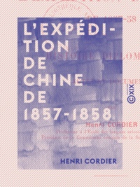 Henri Cordier - L 'Expédition de Chine de 1857-1858 - Histoire diplomatique.