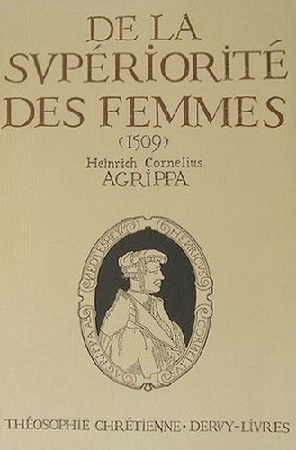 Henri Corneille Agrippa von Nettesheim - De la supériorité des femmes (1509).