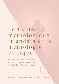 Henri d' Arbois de Jubainville - Le Cycle mythologique irlandais et la mythologie celtique - Guide du druidisme et de l'interprétation des symboles du celtisme.