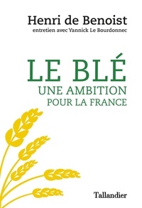 Livres électroniques gratuits à télécharger au format pdf Le blé, une ambition pour la France ePub PDF par Henri de Benoist, Yannick Le Bourdonnec