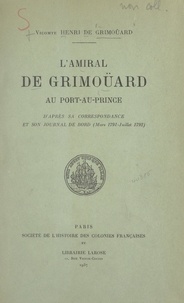 Henri de Grimoüard et Blanche Maurel - L'amiral de Grimoüard au Port-au-Prince - D'après sa correspondance et son journal de bord (mars 1791-juillet 1792).