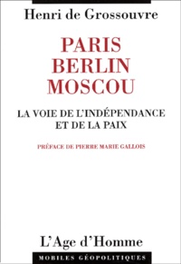 Henri de Grossouvre - Paris-Berlin-Moscou. - La voie de l'indépendance et de la paix.