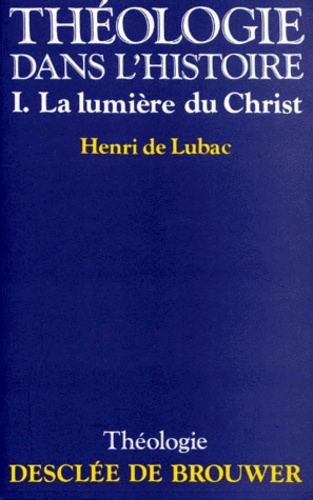 Henri de Lubac - Theologie Dans L'Histoire. Tome 1, La Lumiere Du Christ.
