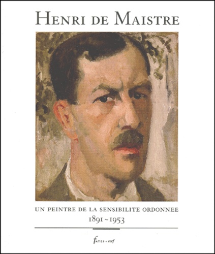 Henri de Maistre - Henri De Maistre. Un Peintre De La Sensibilite Ordonnee, 1891-1953.