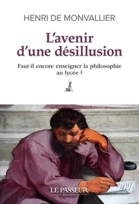 Henri de Monvallier - L'avenir d'une désillusion - Faut-il encore enseigner la philosophie au lycée ?.