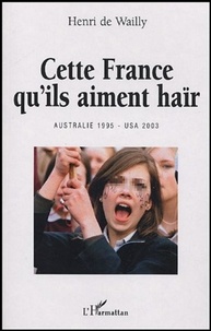 Henri de Wailly - Cette France qu'ils aiment haïr - Australie 1995 - USA 2003.