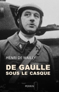 Henri de Wailly - De Gaulle sous le casque - Une nouvelle approche du drame.