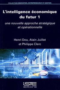 Henri Dou et Alain Juillet - L’intelligence économique du futur - Tome 1, Une nouvelle approche stratégique et opérationnelle.