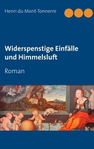 Henri du Mont-Tonnerre - Widerspenstige Einfälle und Himmelsluft - Roman.