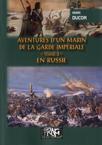 Henri Ducor - Aventures d'un marin de la garde impériale - Tome 2, En Russie.