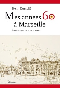 Henri Dumolié - Mes années 60 à Marseille - Chroniques en noir et blanc.