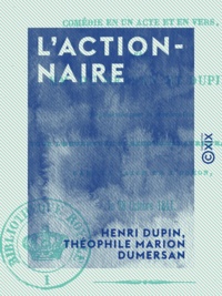 Henri Dupin et Théophile Marion Dumersan - L'Actionnaire - Comédie en un acte et en vers.