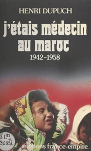 Henri Dupuch et Michel Jobert - J'étais médecin au Maroc - 1942-1958.
