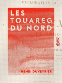 Henri Duveyrier - Les Touareg du Nord - Exploration du Sahara.