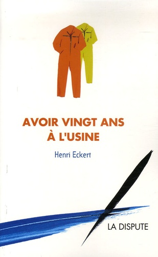 Henri Eckert - Avoir vingt ans à l'usine.