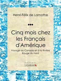 Henri-Félix de Lamothe et  Ligaran - Cinq mois chez les Français d'Amérique - Voyage au Canada et à la Rivière Rouge du nord.