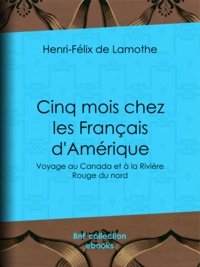 Henri-Félix de Lamothe - Cinq mois chez les Français d'Amérique - Voyage au Canada et à la Rivière Rouge du nord.
