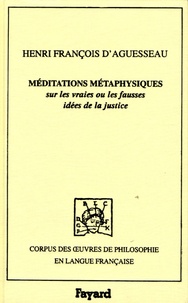 Henri-François d' Aguesseau - Méditations métaphysiques - Sur les vraies ou les fausses idées de la justice.