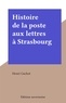 Henri Gachot - Histoire de la poste aux lettres à Strasbourg.