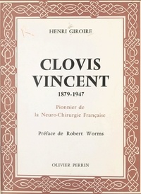 Henri Giroire et Robert Worms - Clovis Vincent, 1879-1947 - Pionnier de la neuro-chirurgie française.