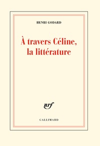 Henri Godard - A travers Céline, la littérature.