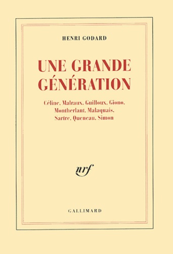 Henri Godard - Une grande génération - Céline, Malraux, Guilloux, Giono, Montherlant, Malaquais, Sartre, Queneau, Simon.