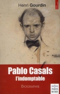 Henri Gourdin - Pablo Casals, l'indomptable.