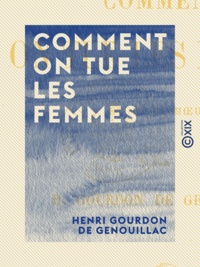 Henri Gourdon de Genouillac - Comment on tue les femmes - Étude de mœurs.