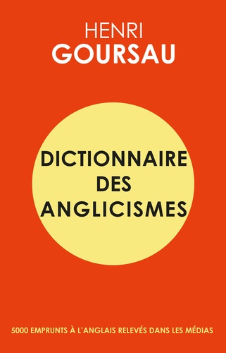 Henri Goursau - Dictionnaire des anglicismes - 5000 emprunts à l'anglais relevés dans les médias.
