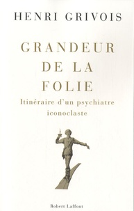 Henri Grivois - Grandeur de la folie - Itinéraire d'un psychiatre iconoclaste.