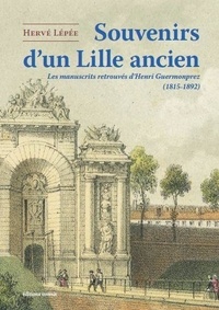 Henri Guermonprez et Hervé Lépée - Souvenirs d'un Lille ancien - Les manuscrits retrouvés d’Henri Guermonprez (1815-1892).