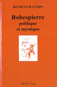 Henri Guillemin - Robespierre politique et mystique.