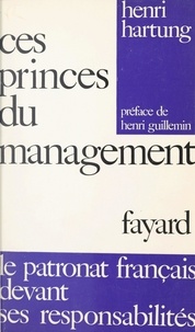 Henri Hartung et Henri Guillemin - Ces princes du management - Le patronat français devant ses responsabilités.
