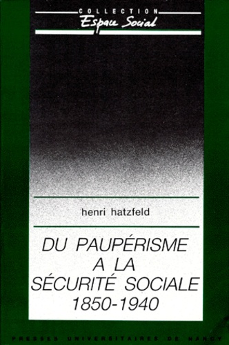 Henri Hatzfeld - Du Pauperisme A La Securite Sociale 1850-1940. Essai Sur Les Origines De La Securite Sociale En France.