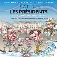 Henri Hautavoine et Franck Lemort - Satire sur les présidents de la République française - 1848-2022. De Louis-Napoléon Bonaparte à Emmanuel Macron.