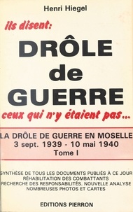 Henri Hiegel - Ils Disent Drole De Guerre Ceux Qui N'Y Etaient Pas ... Tome 1, 3 Septembre 1939 - 10 Mai 1940.