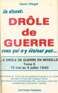 Henri Hiegel - Ils Disent Drole De Guerre Ceux Qui N'Y Etaient Pas... Tome 2, 10 Mai 1940 - 4 Juillet 1940.