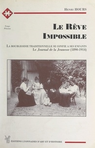 Henri Hours et Régis Ladous - Le rêve impossible - La bourgeoisie traditionnelle se confie à ses enfants. (Le journal de la jeunesse, 1890-1914).