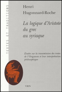 Henri Hugonnard-Roche - La logique d'Aristote du grec au syriaque - Etudes sur la transmission des textes de l'Organon et leur interprétation philosophique.