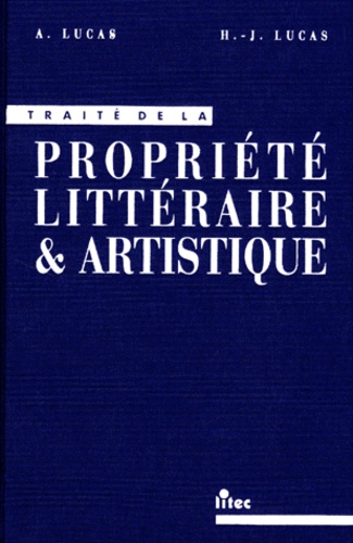 Henri-Jacques Lucas et André Lucas - Traité de la propriété littéraire et artistique.