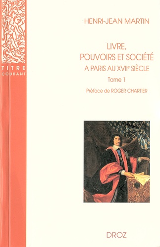 Livre, pouvoirs et société à Paris au XVIIe siècle (1598-1701). Tome 1