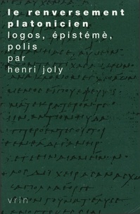 Henri Joly - LE RENVERSEMENT PLATONICIEN. - Logos, Epistème, Polis, 2ème édition.