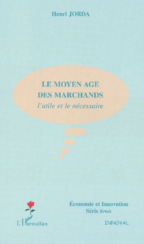 Henri Jorda - Le Moyen Age Des Marchands. L'Utile Et Le Necessaire.