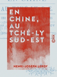 Henri-Joseph Leroy - En Chine, au Tché-ly sud-est - Une mission d'après les missionnaires.