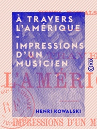Henri Kowalski - À travers l'Amérique - Impressions d'un musicien.